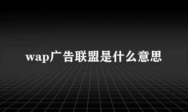 wap广告联盟是什么意思