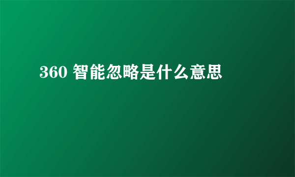 360 智能忽略是什么意思