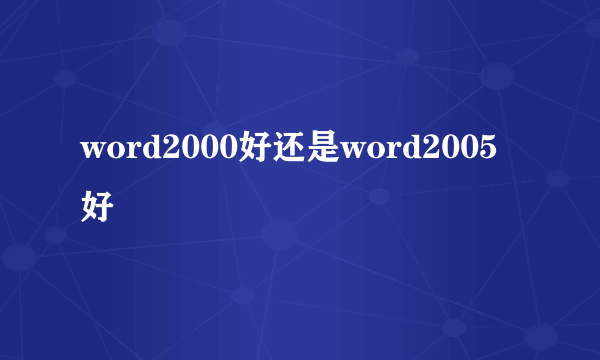 word2000好还是word2005好