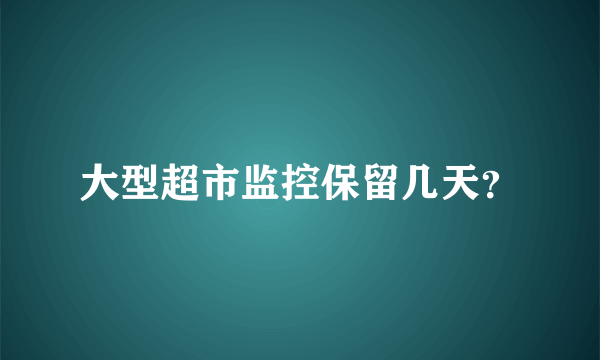 大型超市监控保留几天？