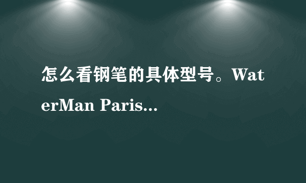 怎么看钢笔的具体型号。WaterMan Paris牌子的。这种笔是不是对墨水要求比较高？什么牌子的比较好？