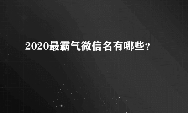 2020最霸气微信名有哪些？