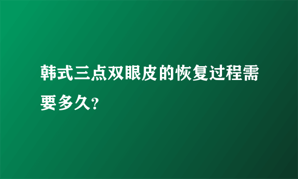 韩式三点双眼皮的恢复过程需要多久？