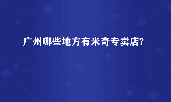 广州哪些地方有米奇专卖店?