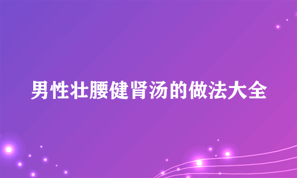 男性壮腰健肾汤的做法大全