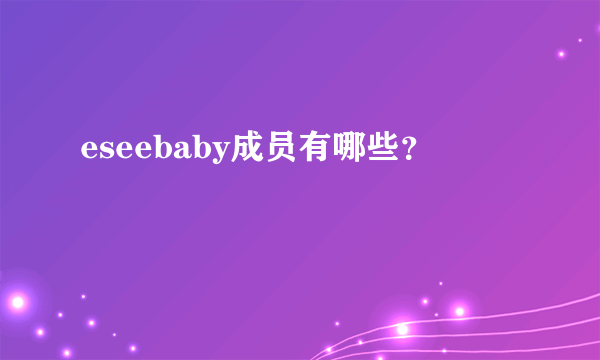 eseebaby成员有哪些？