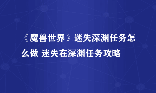 《魔兽世界》迷失深渊任务怎么做 迷失在深渊任务攻略