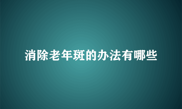 消除老年斑的办法有哪些