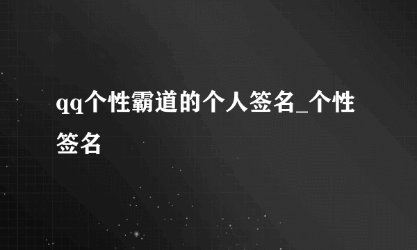 qq个性霸道的个人签名_个性签名