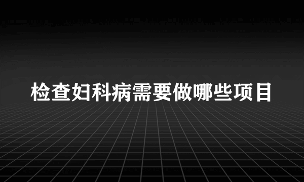 检查妇科病需要做哪些项目