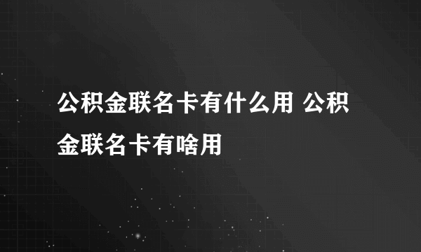 公积金联名卡有什么用 公积金联名卡有啥用