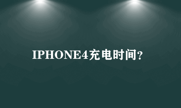 IPHONE4充电时间？