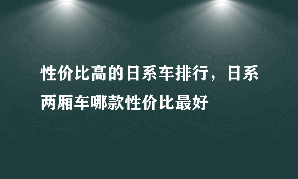 性价比高的日系车排行，日系两厢车哪款性价比最好