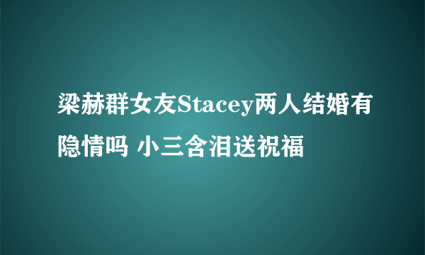 梁赫群女友Stacey两人结婚有隐情吗 小三含泪送祝福