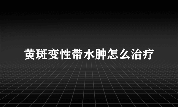 黄斑变性带水肿怎么治疗