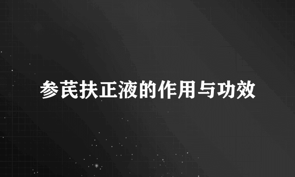 参芪扶正液的作用与功效