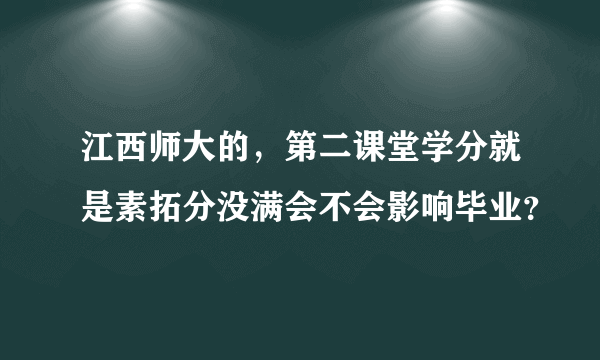 江西师大的，第二课堂学分就是素拓分没满会不会影响毕业？