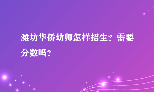 潍坊华侨幼师怎样招生？需要分数吗？