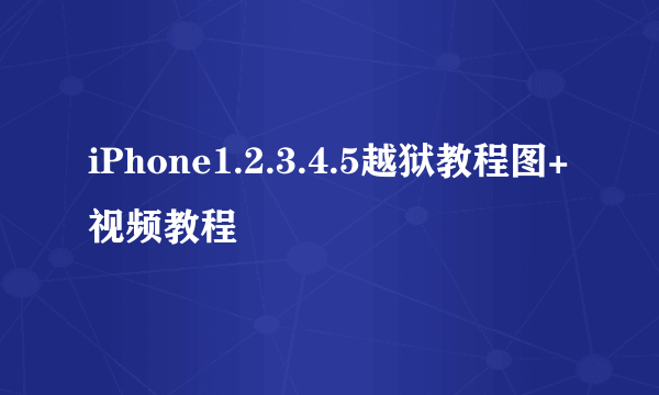 iPhone1.2.3.4.5越狱教程图+视频教程