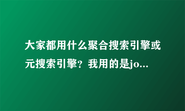 大家都用什么聚合搜索引擎或元搜索引擎？我用的是jopee，你们呢？