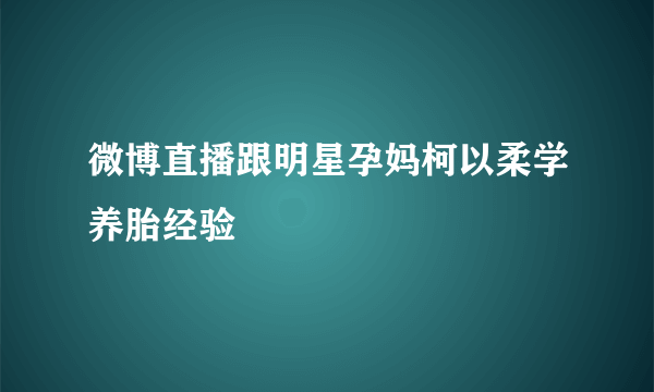 微博直播跟明星孕妈柯以柔学养胎经验