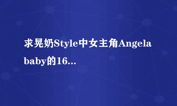 求晃奶Style中女主角Angelababy的16部视频，多谢！