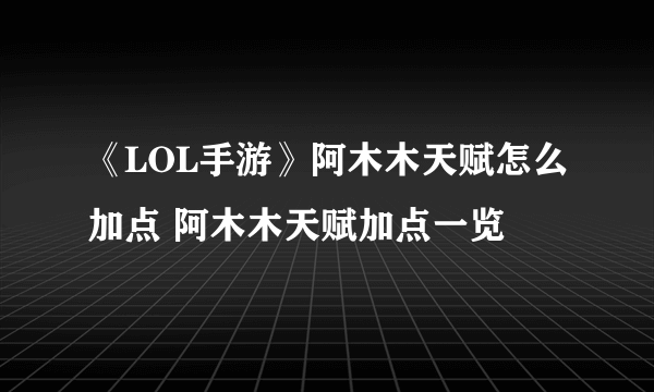 《LOL手游》阿木木天赋怎么加点 阿木木天赋加点一览