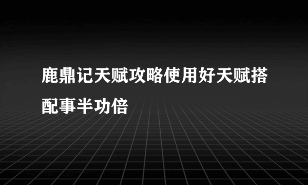 鹿鼎记天赋攻略使用好天赋搭配事半功倍