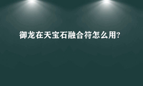 御龙在天宝石融合符怎么用?