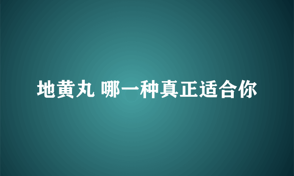 地黄丸 哪一种真正适合你