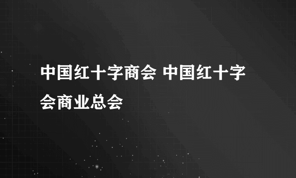 中国红十字商会 中国红十字会商业总会