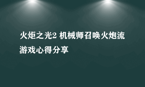 火炬之光2 机械师召唤火炮流 游戏心得分享