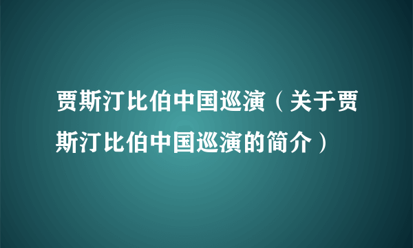 贾斯汀比伯中国巡演（关于贾斯汀比伯中国巡演的简介）