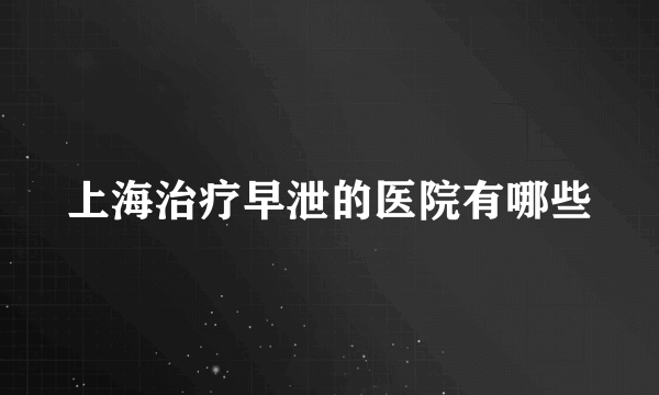 上海治疗早泄的医院有哪些