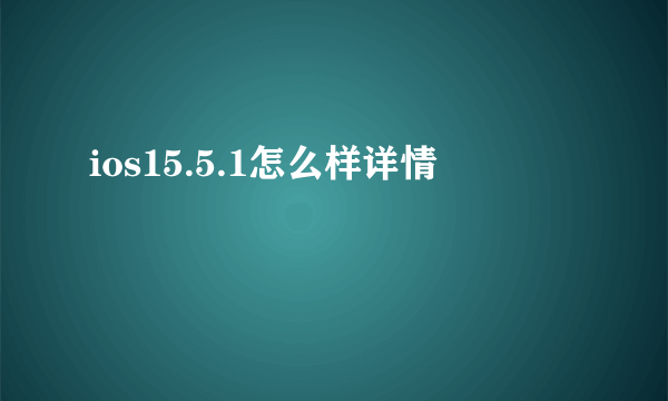 ios15.5.1怎么样详情