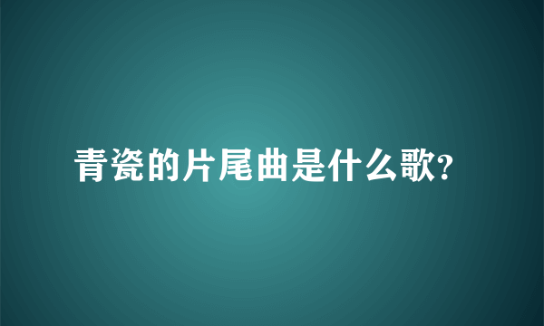 青瓷的片尾曲是什么歌？