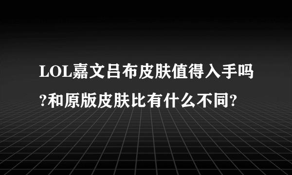 LOL嘉文吕布皮肤值得入手吗?和原版皮肤比有什么不同?