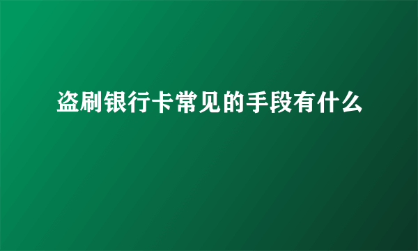 盗刷银行卡常见的手段有什么