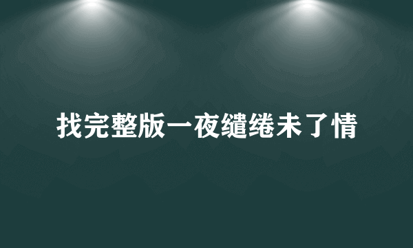 找完整版一夜缱绻未了情