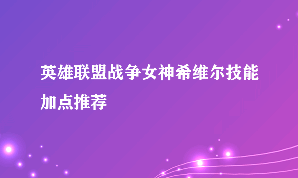 英雄联盟战争女神希维尔技能加点推荐