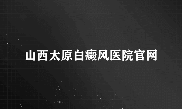 山西太原白癜风医院官网