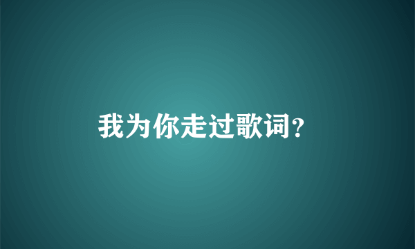 我为你走过歌词？