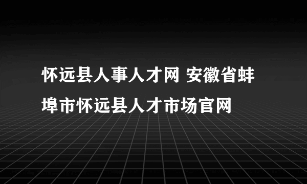 怀远县人事人才网 安徽省蚌埠市怀远县人才市场官网