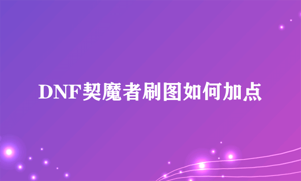 DNF契魔者刷图如何加点