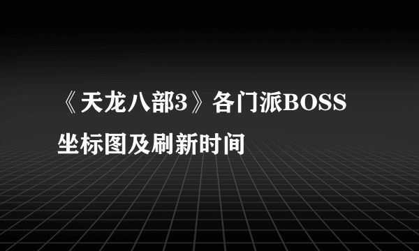 《天龙八部3》各门派BOSS坐标图及刷新时间