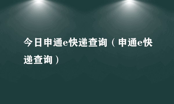 今日申通e快递查询（申通e快递查询）