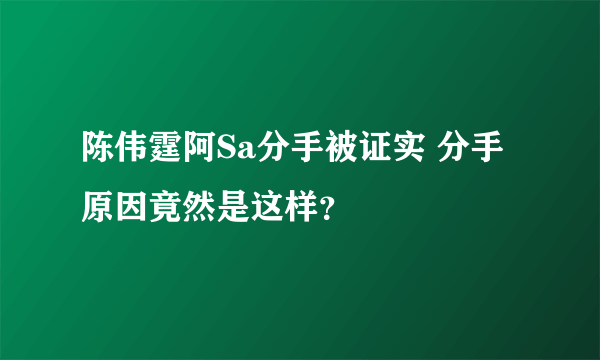 陈伟霆阿Sa分手被证实 分手原因竟然是这样？