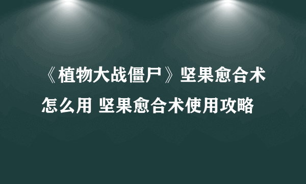 《植物大战僵尸》坚果愈合术怎么用 坚果愈合术使用攻略