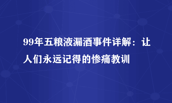 99年五粮液漏酒事件详解：让人们永远记得的惨痛教训