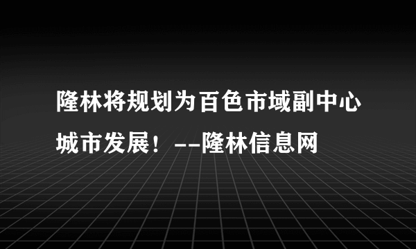 隆林将规划为百色市域副中心城市发展！--隆林信息网